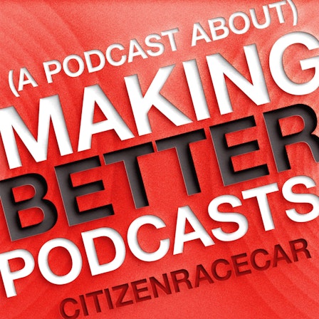 (A Podcast About) Making Better Podcasts