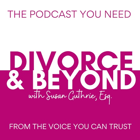 The Divorce and Beyond® Podcast with Susan Guthrie, Esq.
