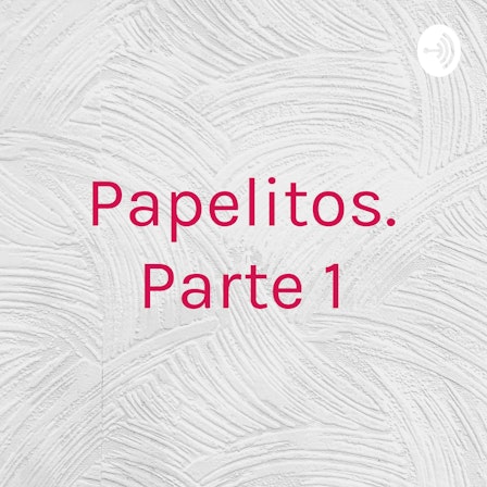 Papelitos. Parte 1