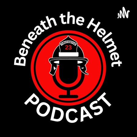 Beneath The Helmet Show - Firefighter Wellness &amp; Mental Health (mind-body-spirit)