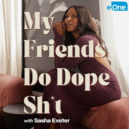 My Friends Do Dope Sh*t with Sasha Exeter