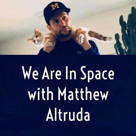 We Are In Space with Matthew Altruda