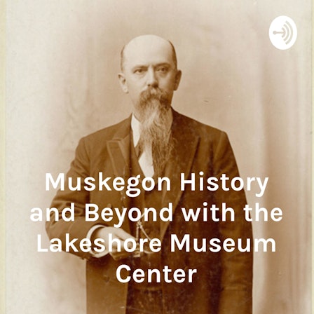 Muskegon History and Beyond with the Lakeshore Museum Center