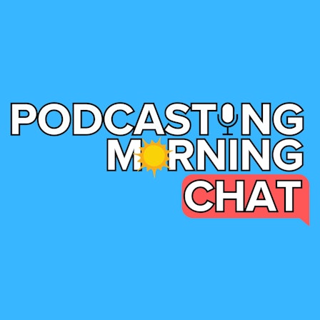 The Podcasting Morning Chat