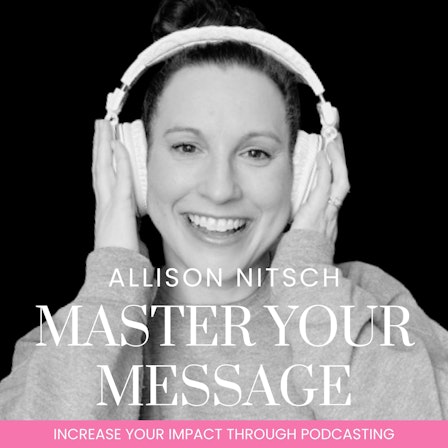 Master Your Message: Increase Your Impact Through Podcasting