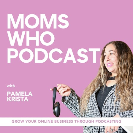 Moms Who Podcast - Grow Your Online Business, Start a Podcast, Book More Clients