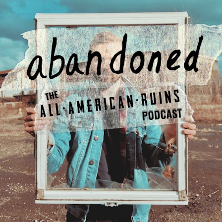abandoned: The All-American Ruins Podcast