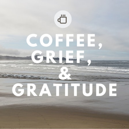 Coffee, Grief, And Gratitude