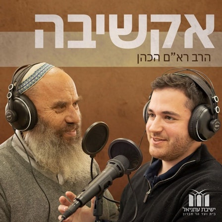 אקשיבה - תורה וחיים שמחוץ לכתלים | הרב ראם הכהן