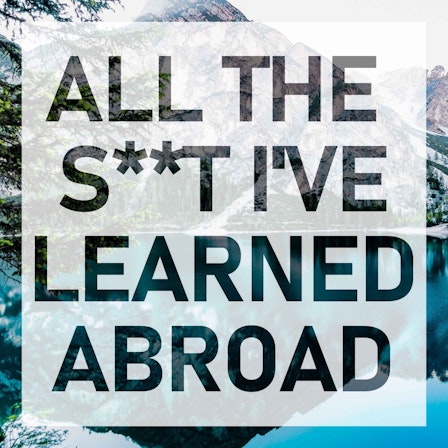 All the S**t I've Learned Abroad