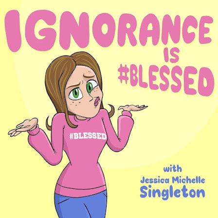 Ignorance is Blessed with Jessica Michelle Singleton