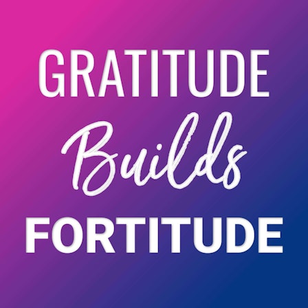 Gratitude Builds Fortitude