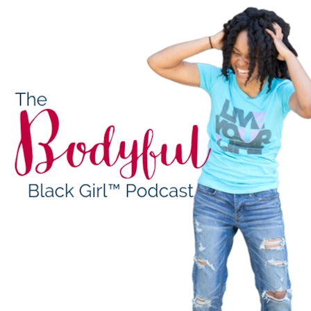 The Bodyful Black Girl™ Podcast
