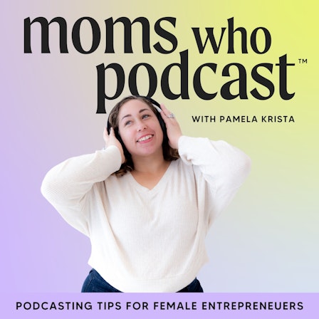 Moms Who Podcast - Podcasting Tips For Female Entrepreneurs