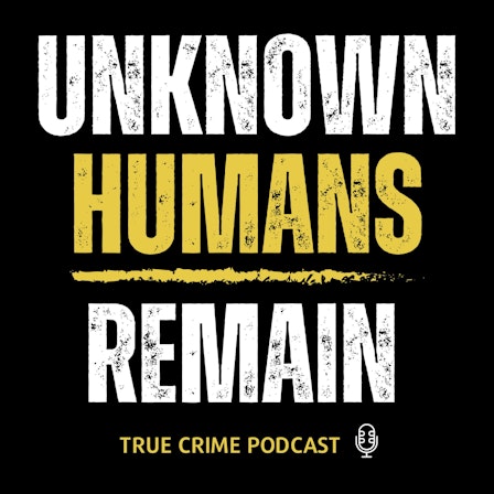 Unknown Humans Remain True Crime Podcast