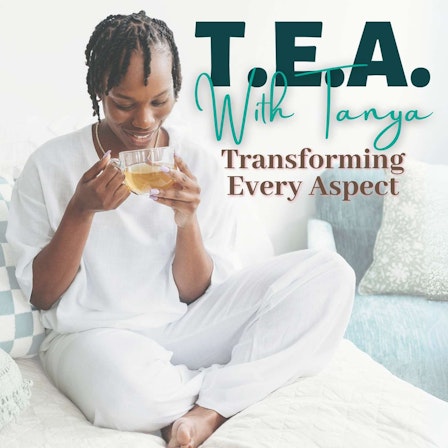 Tea With Tanya: Transforming. Every. Aspect.