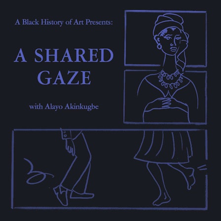 A Black History of Art Presents: A Shared Gaze